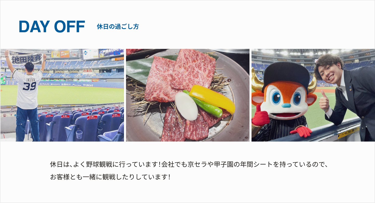 休日は、よく野球観戦に行っています！会社でも京セラや甲子園の年間シートを持っているので、お客様とも一緒に観戦したりしています！